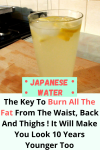 Japanese Water: The Key To Burn All The Fat From The Waist, Back And Thighs ! It Will Make You Look 10 Years Younger Too